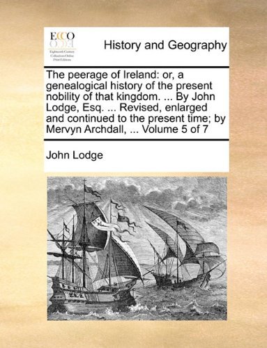 Cover for John Lodge · The Peerage of Ireland: Or, a Genealogical History of the Present Nobility of That Kingdom. ... by John Lodge, Esq. ... Revised, Enlarged and ... Time; by Mervyn Archdall, ...  Volume 5 of 7 (Pocketbok) (2010)