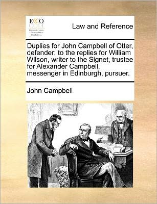 Duplies for John Campbell of Otter, Defender; to the Replies for William Wilson, Writer to the Signet, Trustee for Alexander Campbell, Messenger in Edinburgh, Pursuer. - John Campbell - Boeken - Gale ECCO, Print Editions - 9781171390015 - 23 juli 2010