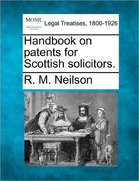 Handbook on Patents for Scottish Solicitors. - R M Neilson - Bücher - Gale Ecco, Making of Modern Law - 9781240140015 - 1. Dezember 2010