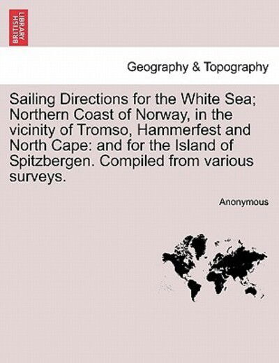 Cover for Anonymous · Sailing Directions for the White Sea; Northern Coast of Norway, in the Vicinity of Tromso, Hammerfest and North Cape: and for the Island of Spitzberge (Paperback Book) (2011)