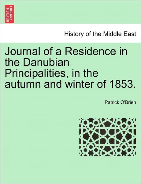 Journal of a Residence in the Danubian Principalities, in the Autumn and Winter of 1853. - Patrick O\'brien - Books - British Library, Historical Print Editio - 9781241507015 - March 1, 2011