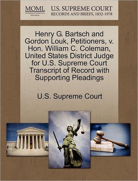 Cover for U S Supreme Court · Henry G. Bartsch and Gordon Louk, Petitioners, V. Hon. William C. Coleman, United States District Judge for U.s. Supreme Court Transcript of Record Wi (Taschenbuch) (2011)