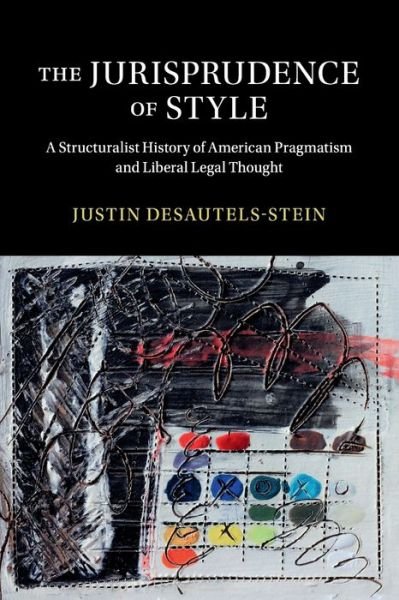 Cover for Desautels-Stein, Justin (University of Colorado Boulder) · The Jurisprudence of Style: A Structuralist History of American Pragmatism and Liberal Legal Thought - Cambridge Historical Studies in American Law and Society (Taschenbuch) (2019)