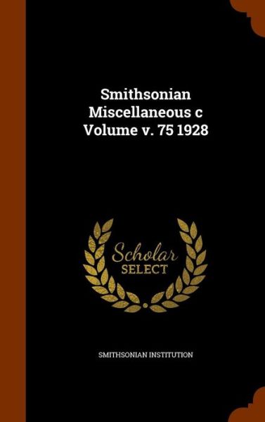 Cover for Smithsonian Institution · Smithsonian Miscellaneous C Volume V. 75 1928 (Hardcover Book) (2015)