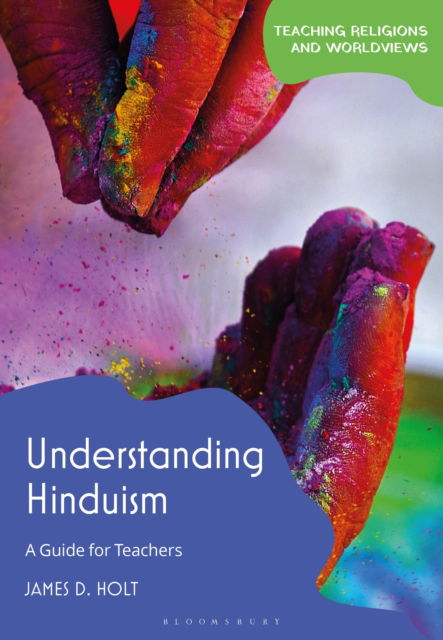 Understanding Hinduism: A Guide for Teachers - Teaching Religions and Worldviews - Holt, James D. (University of Chester, UK) - Książki - Bloomsbury Publishing PLC - 9781350407015 - 3 października 2024