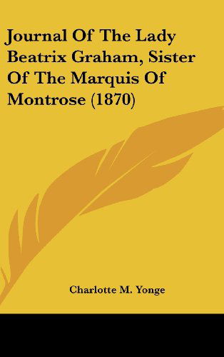 Journal of the Lady Beatrix Graham, Sister of the Marquis of Montrose (1870) - Charlotte M. Yonge - Books - Kessinger Publishing, LLC - 9781436583015 - June 2, 2008