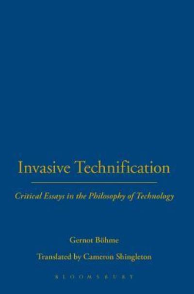 Cover for Bohme, Professor Gernot (Independent Scholar, Germany) · Invasive Technification: Critical Essays in the Philosophy of Technology (Hardcover Book) (2012)