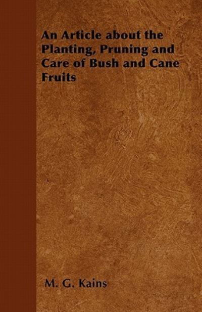 Cover for M G Kains · An Article About the Planting, Pruning and Care of Bush and Cane Fruits (Paperback Book) (2011)
