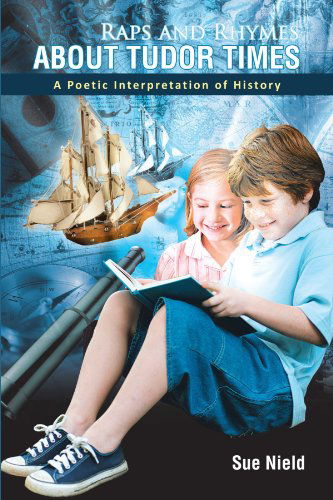 Raps and Rhymes About Tudor Times: a Poetic Interpretation of History - Sue Nield - Books - AuthorHouseUK - 9781467880015 - January 5, 2012