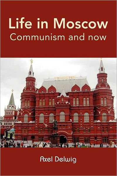 Life in Moscow; Communism and Now - Axel Delwig - Bøger - lulu.com - 9781470929015 - 29. september 2011