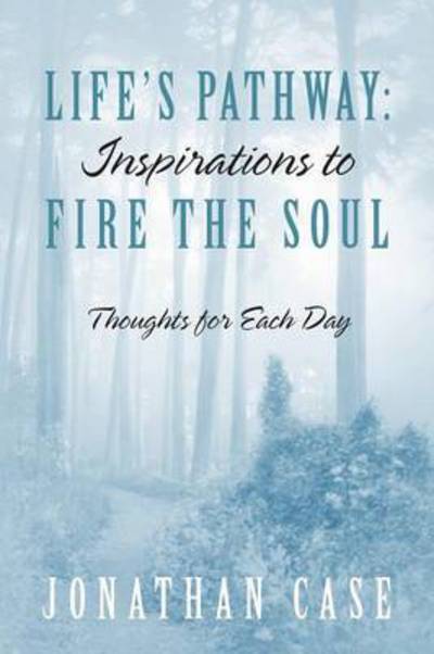 Life's Pathway: Inspirations to Fire the Soul - Thoughts for Each Day - Jonathan Case - Books - Outskirts Press - 9781478738015 - December 26, 2014