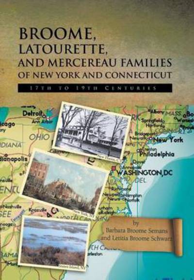Broome, Latourette, and Mercereau Families of New York and Connecticut: 17th to 19th Centuries - Barbara Broome Semans - Books - Xlibris Corporation - 9781479773015 - August 31, 2013