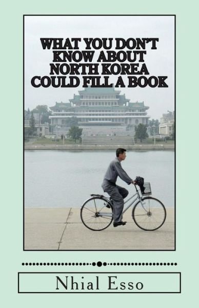 What You Don't Know About North Korea Could Fill a Book - Nhial Esso - Books - Createspace - 9781484892015 - May 5, 2013