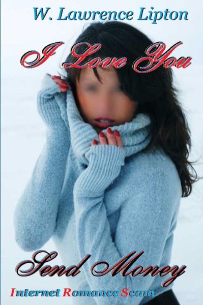 Cover for W Lawrence Lipton · I Love You, Send Money: Internet Romance Scam (Paperback Book) (2013)