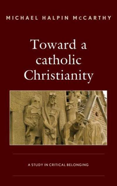 Cover for Michael H. McCarthy · Toward a catholic Christianity: A Study in Critical Belonging (Hardcover Book) (2017)