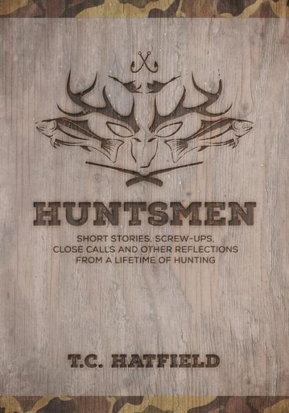 Cover for T C Hatfield · Huntsmen: Short Stories, Screw-ups, Close-calls and Other Reflections from a Lifetime of Hunting (Paperback Book) (2015)
