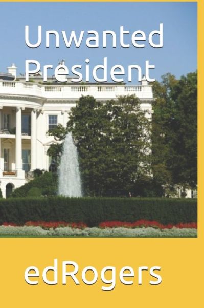 Cover for Ed Rogers · Unwanted President (Paperback Book) (2017)