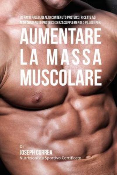 70 Pasti Paleo Ad Alto Contenuto Proteico - Correa (Nutrizionista Sportivo Certifica - Books - Createspace Independent Publishing Platf - 9781522824015 - December 18, 2015