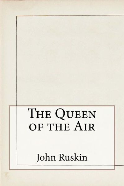 The Queen of the Air - John Ruskin - Books - Createspace Independent Publishing Platf - 9781533417015 - May 24, 2016