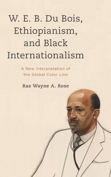 Cover for Ras Wayne A. Rose · W. E. B. Du Bois, Ethiopianism, and Black Internationalism: A New Interpretation of the Global Color Line (Innbunden bok) (2023)