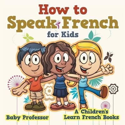 Cover for Baby Professor · How to Speak French for Kids | A Children's Learn French Books (Paperback Book) (2017)