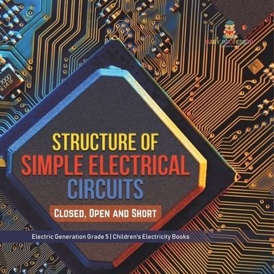 Cover for Baby Professor · Structure of Simple Electrical Circuits: Closed, Open and Short Electric Generation Grade 5 Children's Electricity Books (Paperback Book) (2021)