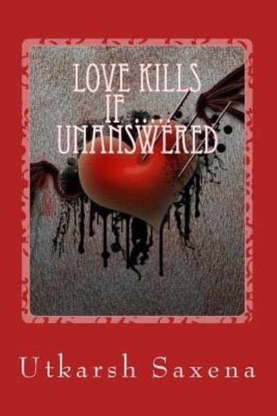 Utkarsh Saxena · Love Kills If Unanswered (Taschenbuch) (2017)