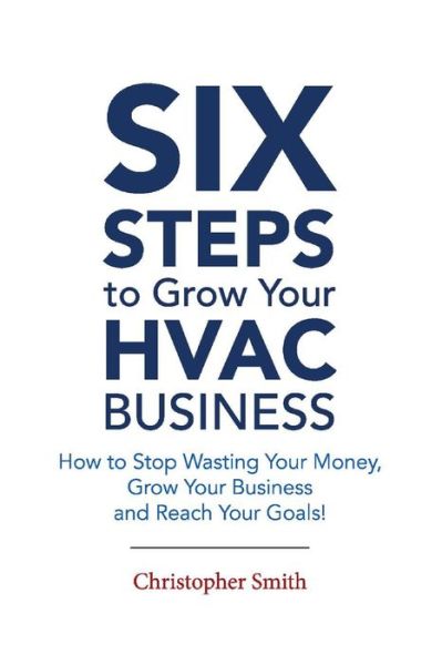 Cover for Christopher Smith · 6 Steps To Grow Your HVAC Business: How to Stop Wasting Your Money, Grow Your Business and Reach Your Goals! (Paperback Book) (2019)