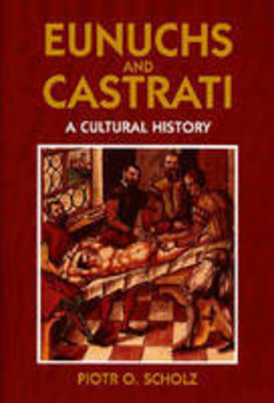 Eunuchs and Castrati: The Emasculation of Eros - Piotr O. Scholz - Kirjat - Markus Wiener Publishing Inc - 9781558762015 - keskiviikko 30. heinäkuuta 2014