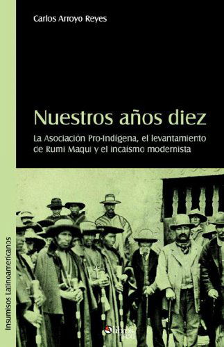 Cover for Carlos Eduardo Arroyo Reyes · Nuestros Aqos Diez. La Asociacion Pro-indigena, El Levantamiento De Rumi Maqui Y El Incaismo Modernista (Taschenbuch) [Spanish edition] (2005)