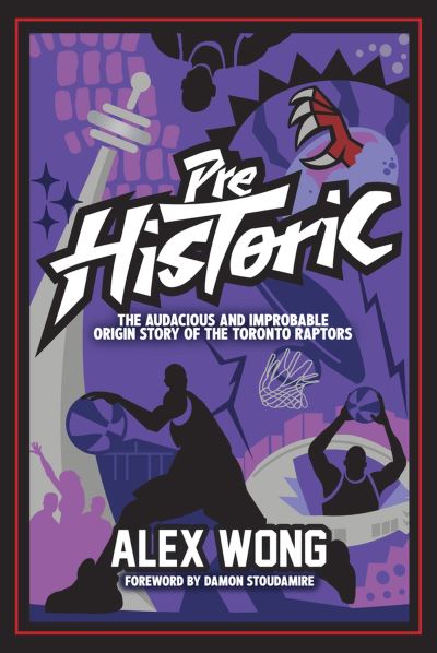 Cover for Alex Wong · Prehistoric: The Audacious and Improbable Origin Story of the Toronto Raptors (Hardcover Book) (2023)