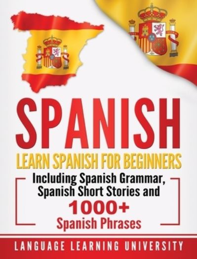 Cover for Language Learning University · Spanish: Learn Spanish For Beginners Including Spanish Grammar, Spanish Short Stories and 1000+ Spanish Phrases (Gebundenes Buch) (2019)