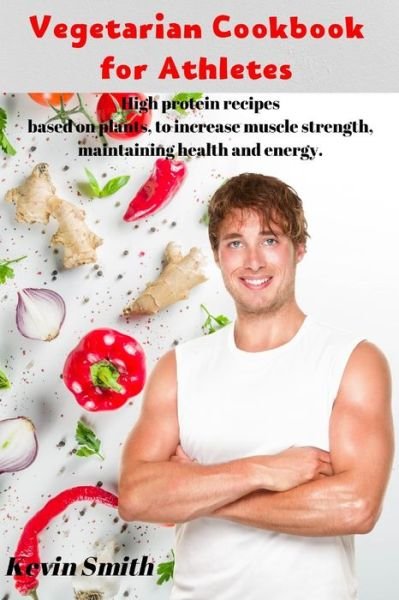 Vegetarian Cookbook for Athletes - Kevin Smith - Books - Independently Published - 9781661578015 - January 16, 2020