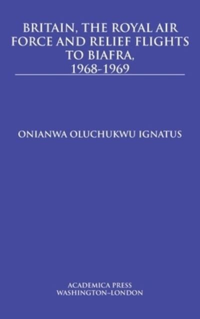Cover for Onianwa Oluchukwu Ignatus · Britain, the Royal Air Force and Relief Flights to Biafra, 1968-1969 (Hardcover Book) (2020)