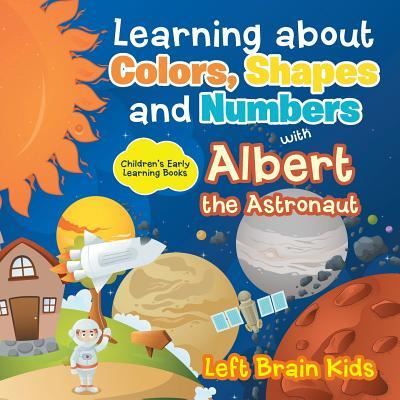 Cover for Left Brain Kids · Learning about Colors, Shapes and Numbers with Albert the Astronaut - Children's Early Learning Books (Paperback Book) (2016)