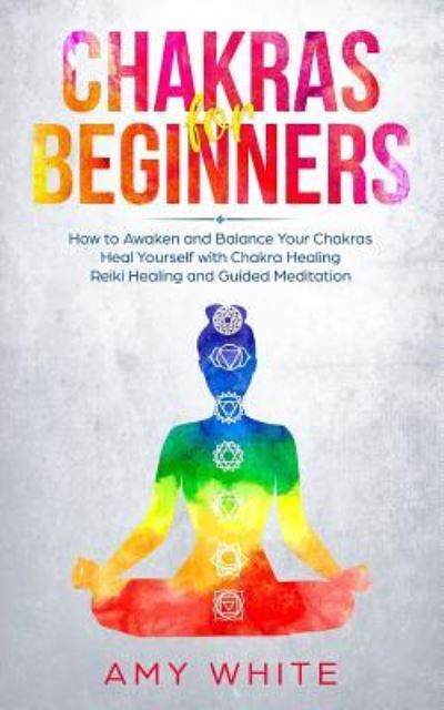 Cover for Amy White · Chakras: For Beginners - How to Awaken and Balance Your Chakras and Heal Yourself with Chakra Healing, Reiki Healing and Guided Meditation (Empath, Third Eye) (Paperback Book) (2018)