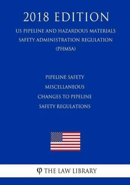 Cover for The Law Library · Pipeline Safety - Miscellaneous Changes to Pipeline Safety Regulations (Us Pipeline and Hazardous Materials Safety Administration Regulation) (Phmsa) (2018 Edition) (Pocketbok) (2018)