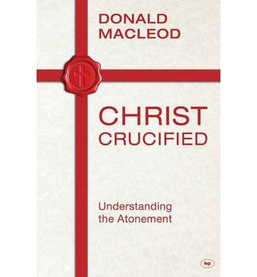 Christ Crucified: Understanding The Atonement - Donald Macleod - Livros - Inter-Varsity Press - 9781783591015 - 17 de setembro de 1999