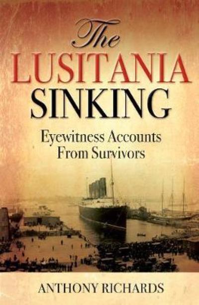 Cover for Anthony Richards · The Lusitania Sinking: Eyewitness Accounts from Survivors (Hardcover Book) (2019)