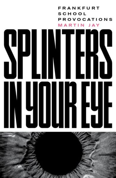 Cover for Martin Jay · Splinters in Your Eye: Frankfurt School Provocations (Paperback Book) (2020)