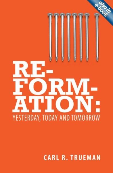 Cover for Carl R. Trueman · Reformation: Yesterday, Today and Tomorrow (Paperback Book) [Revised edition] (2011)