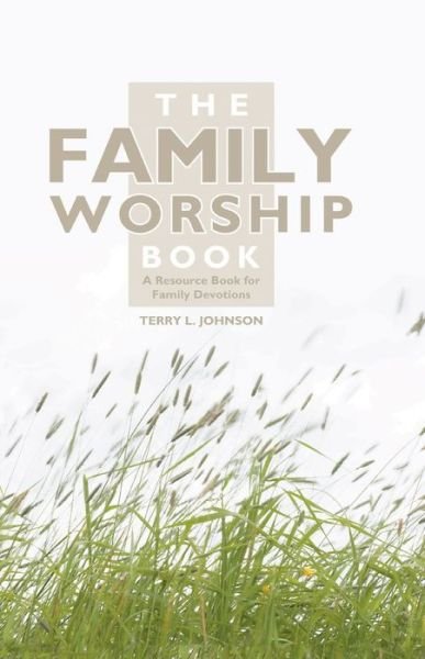Cover for Terry L. Johnson · The Family Worship Book: A Resource Book for Family Devotions (Hardcover Book) [Revised edition] (2009)