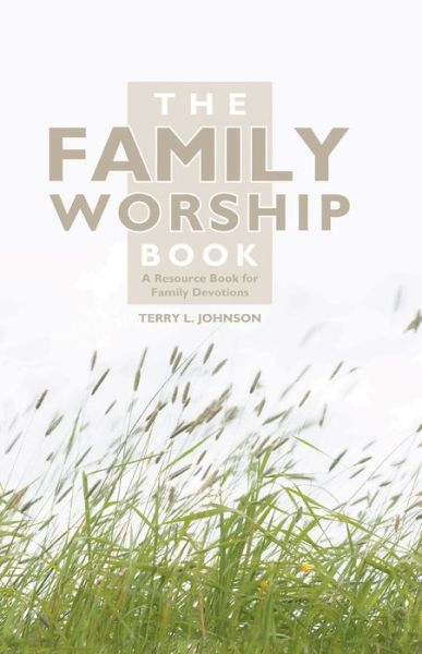 The Family Worship Book: A Resource Book for Family Devotions - Terry L. Johnson - Books - Christian Focus Publications Ltd - 9781857924015 - March 20, 2009