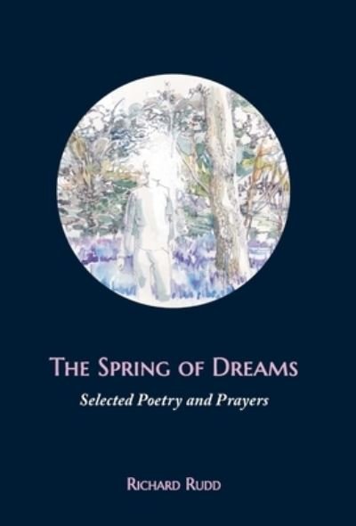 Cover for Richard Rudd · The Spring of Dreams: Selected Poetry and Prayers (Innbunden bok) (2020)