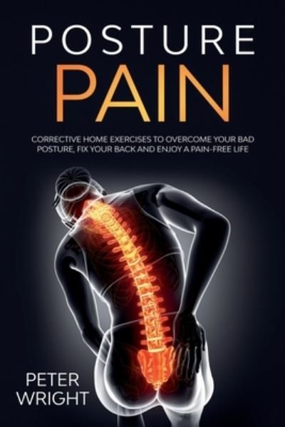 Cover for Peter Wright · Posture Pain: Corrective Home Exercises to Overcome Your Bad Posture, Fix your Back and Enjoy a Pain-Free Life (Taschenbuch) (2020)