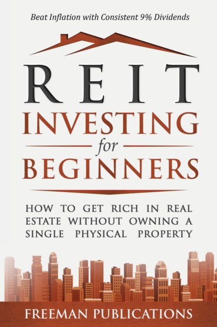 Cover for Freeman Publications · REIT Investing for Beginners: How to Get Rich in Real Estate Without Owning A Single Physical Property + Beat Inflation with Consistent 9% Dividends (Paperback Book) (2022)