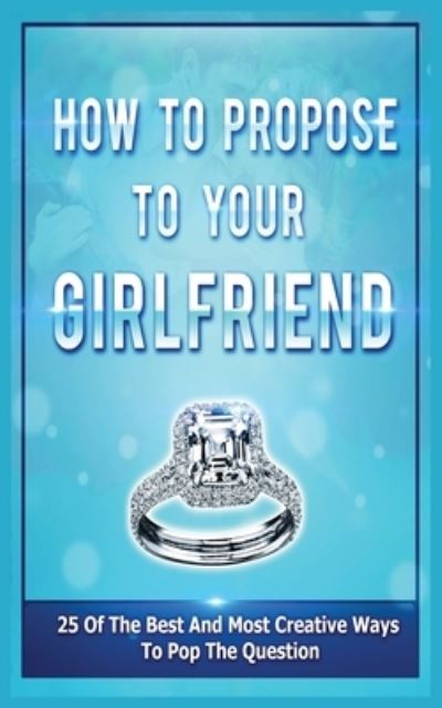 Cover for Samantha Evans · How To Propose To Your Girlfriend: 25 Of The Best And Most Creative Ways To Pop The Question (Pocketbok) (2020)