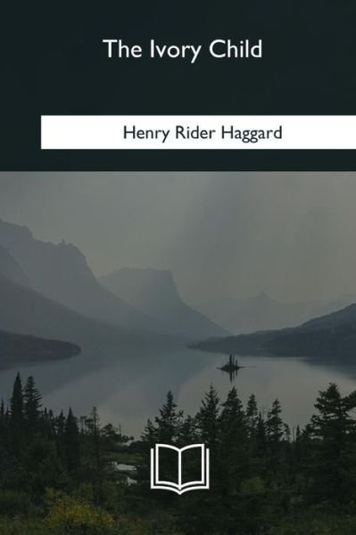 The Ivory Child - Henry Rider Haggard - Livres - Createspace Independent Publishing Platf - 9781985267015 - 8 mars 2018
