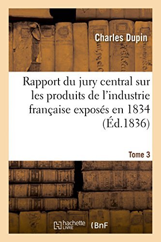 Cover for Dupin-c · Rapport Du Jury Central Sur Les Produits De L'industrie Française Exposés en 1834. Tome 3 (Pocketbok) [French edition] (2014)