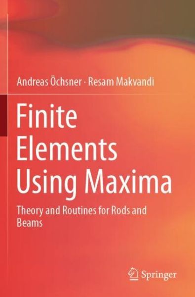 Finite Elements Using Maxima: Theory and Routines for Rods and Beams - Andreas Ochsner - Livros - Springer Nature Switzerland AG - 9783030172015 - 15 de agosto de 2020